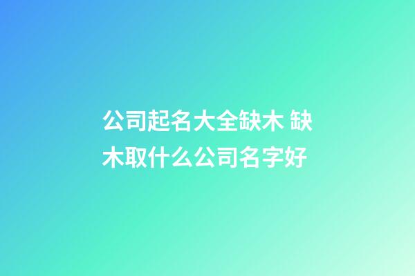 公司起名大全缺木 缺木取什么公司名字好-第1張-公司起名-玄機派